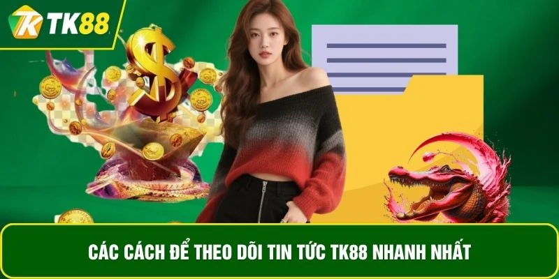Các cách để theo dõi tin tức TK88 nhanh nhất Các cách để theo dõi tin tức TK88 nhanh nhất