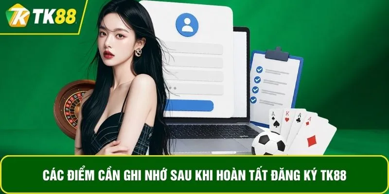Các điểm cần ghi nhớ sau khi hoàn tất đăng ký TK88