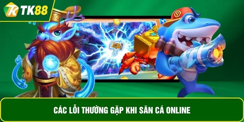 Các lỗi thường gặp khi săn cá online