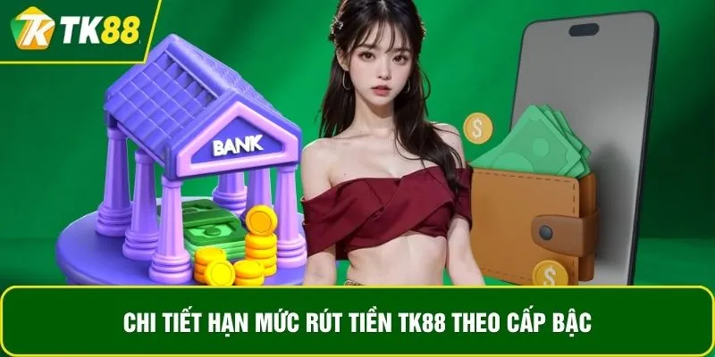Chi tiết hạn mức rút tiền TK88 theo cấp bậc Chi tiết hạn mức rút tiền TK88 theo cấp bậc