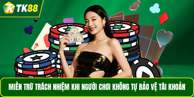 Miễn trừ trách nhiệm khi người chơi không tự bảo vệ tài khoản Miễn trừ trách nhiệm khi người chơi không tự bảo vệ tài khoản