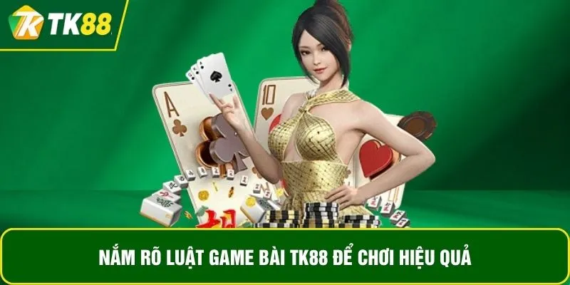 Nắm rõ luật game bài TK88 để chơi hiệu quả Nắm rõ luật game bài TK88 để chơi hiệu quả