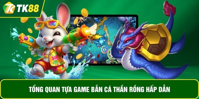 Tổng quan tựa game bắn cá Thần Rồng hấp dẫn