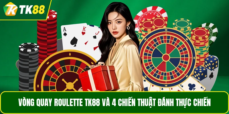 Vòng Quay Roulette TK88 Và 4 Chiến Thuật Đánh Thực Chiến